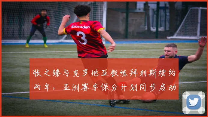 张之臻与克罗地亚教练拜利斯续约两年，亚洲赛季保分计划同步启动