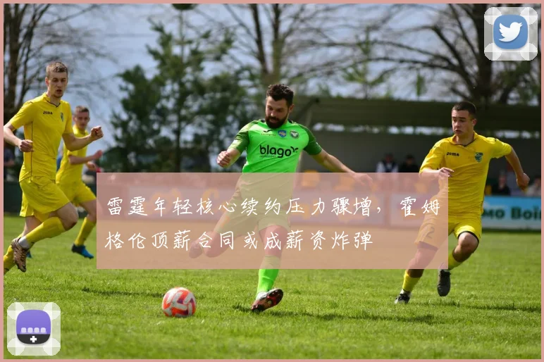 雷霆年轻核心续约压力骤增,霍姆格伦顶薪合同或成薪资炸弹