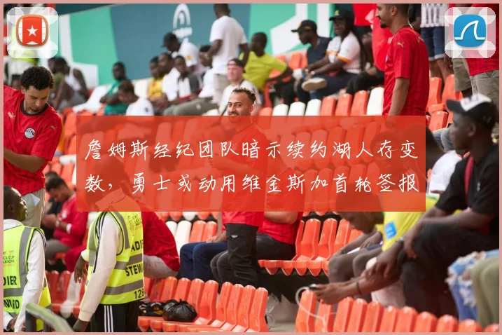 詹姆斯经纪团队暗示续约湖人存变数，勇士或动用维金斯加首轮签报价