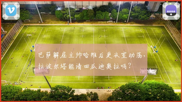 巴萨解雇主帅哈维后更衣室动荡,拉波尔塔能请回瓜迪奥拉吗?