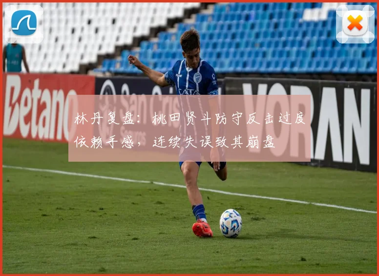林丹复盘：桃田贤斗防守反击过度依赖手感，连续失误致其崩盘